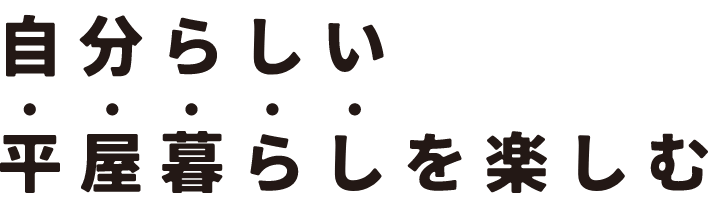 自分らしい平家暮らしを楽しむ!